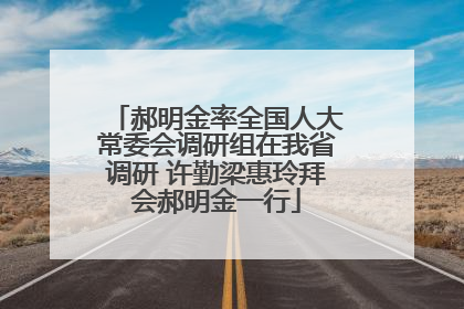 郝明金率全国人大常委会调研组在我省调研 许勤梁惠玲拜会郝明金一行