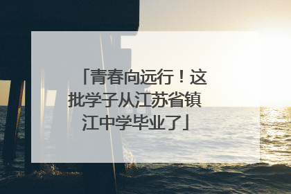 青春向远行！这批学子从江苏省镇江中学毕业了