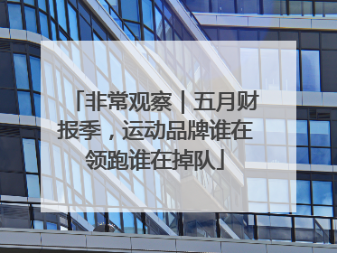 非常观察｜五月财报季，运动品牌谁在领跑谁在掉队