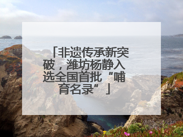 非遗传承新突破，潍坊杨静入选全国首批“哺育名录”