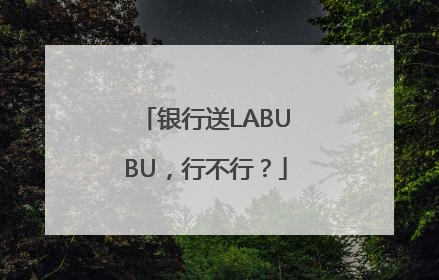 银行送LABUBU，行不行？