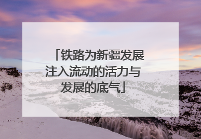 铁路为新疆发展注入流动的活力与发展的底气