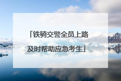 铁骑交警全员上路 及时帮助应急考生