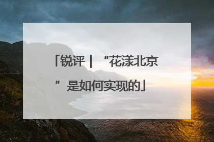 锐评｜“花漾北京”是如何实现的