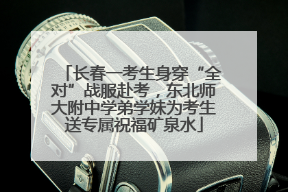 长春一考生身穿“全对”战服赴考，东北师大附中学弟学妹为考生送专属祝福矿泉水
