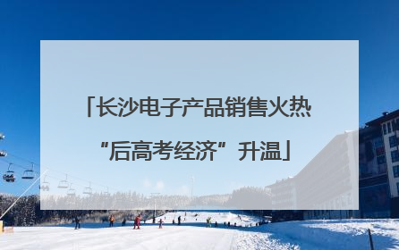 长沙电子产品销售火热 “后高考经济”升温