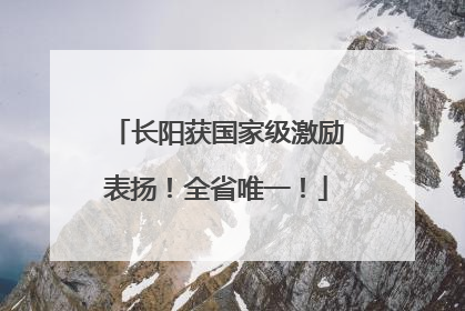 长阳获国家级激励表扬！全省唯一！