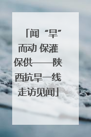 闻“旱”而动 保灌保供——陕西抗旱一线走访见闻