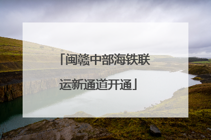 闽赣中部海铁联运新通道开通