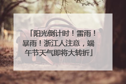 阳光倒计时！雷雨！暴雨！浙江人注意，端午节天气即将大转折