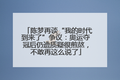 陈梦再谈“我的时代到来了”争议：奥运夺冠后仍遭质疑很煎熬，不敢再这么说了