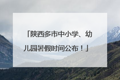 陕西多市中小学、幼儿园暑假时间公布！