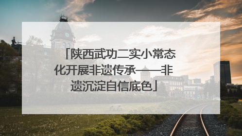 陕西武功二实小常态化开展非遗传承——非遗沉淀自信底色