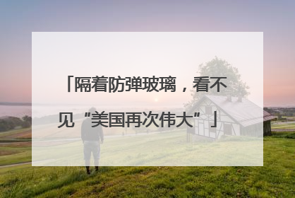 隔着防弹玻璃，看不见“美国再次伟大”