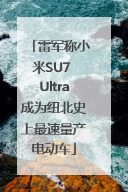 雷军称小米SU7 Ultra成为纽北史上最速量产电动车