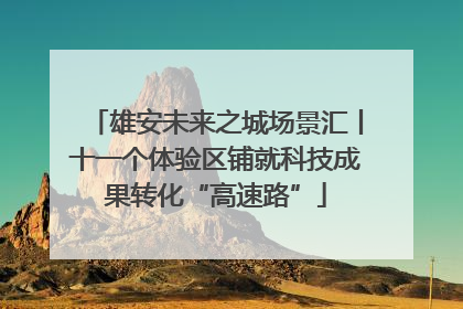 雄安未来之城场景汇丨十一个体验区铺就科技成果转化“高速路”