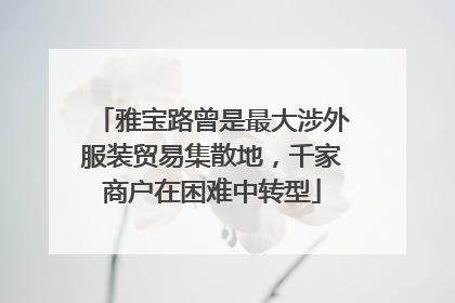 雅宝路曾是最大涉外服装贸易集散地，千家商户在困难中转型