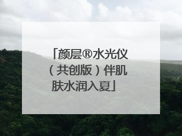 颜层®水光仪（共创版）伴肌肤水润入夏
