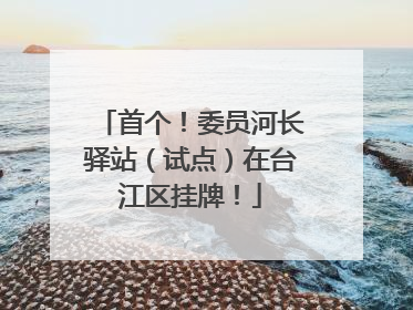 首个！委员河长驿站（试点）在台江区挂牌！