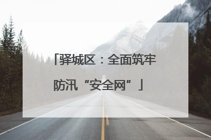 驿城区：全面筑牢防汛“安全网”