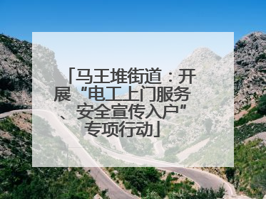 马王堆街道：开展“电工上门服务、安全宣传入户”专项行动