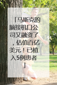 马斯克的脑接机口公司又融资了，估值百亿美元！已植入5例患者