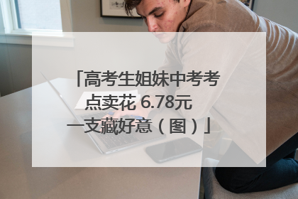 高考生姐妹中考考点卖花 6.78元一支藏好意（图）