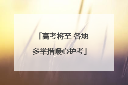 高考将至 各地多举措暖心护考