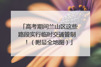 高考期间兰山区这些路段实行临时交通管制！（附最全地图）