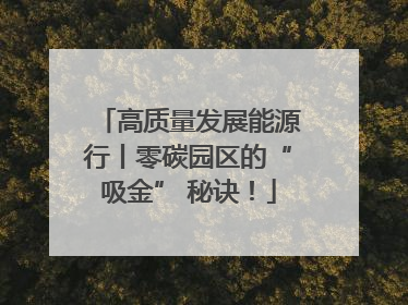 高质量发展能源行丨零碳园区的“吸金” 秘诀！
