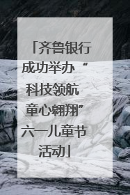齐鲁银行成功举办“科技领航 童心翱翔”六一儿童节活动