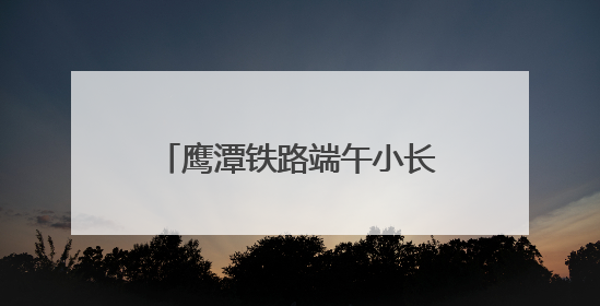 鹰潭铁路端午小长假运输圆满收官