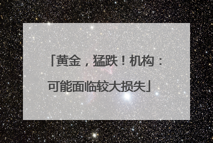 黄金，猛跌！机构：可能面临较大损失