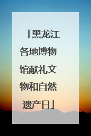 黑龙江各地博物馆献礼文物和自然遗产日
