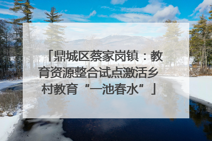 鼎城区蔡家岗镇：教育资源整合试点激活乡村教育“一池春水”