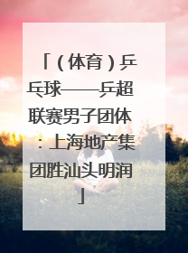 （体育）乒乓球——乒超联赛男子团体：上海地产集团胜汕头明润