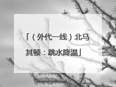 （外代一线）北马其顿：跳水降温
