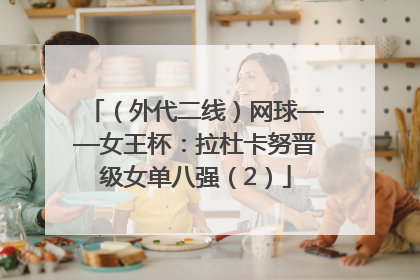 （外代二线）网球——女王杯：拉杜卡努晋级女单八强（2）