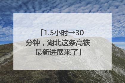 1.5小时→30分钟，湖北这条高铁最新进展来了
