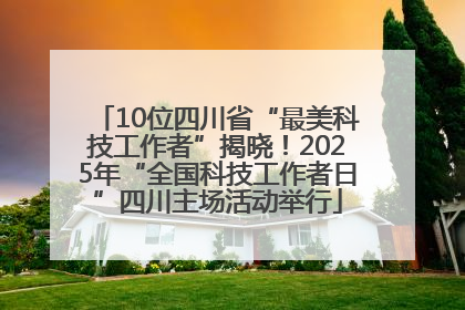 10位四川省“最美科技工作者”揭晓！2025年“全国科技工作者日”四川主场活动举行