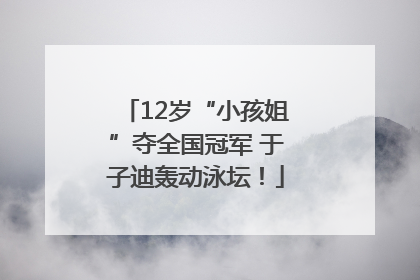 12岁“小孩姐”夺全国冠军 于子迪轰动泳坛！