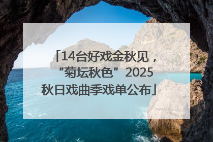 14台好戏金秋见，“菊坛秋色”2025秋日戏曲季戏单公布