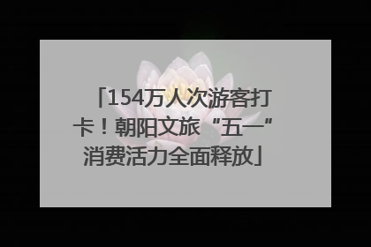 154万人次游客打卡！朝阳文旅“五一”消费活力全面释放