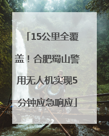 15公里全覆盖！合肥蜀山警用无人机实现5分钟应急响应