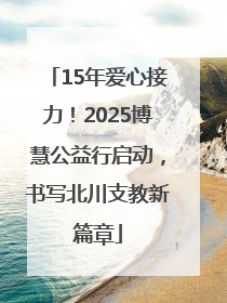 15年爱心接力！2025博慧公益行启动，书写北川支教新篇章