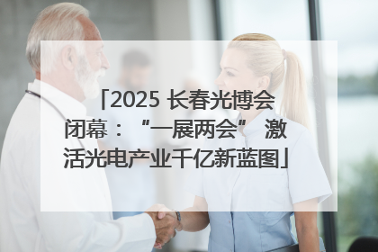 2025 长春光博会闭幕：“一展两会” 激活光电产业千亿新蓝图