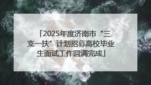 2025年度济南市“三支一扶”计划招募高校毕业生面试工作圆满完成