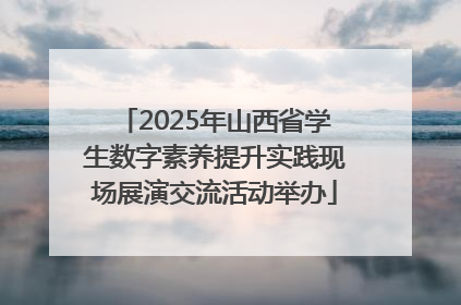 2025年山西省学生数字素养提升实践现场展演交流活动举办