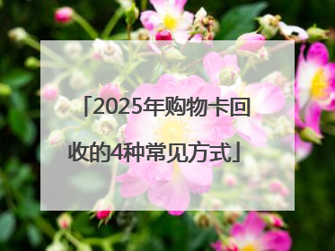 2025年购物卡回收的4种常见方式