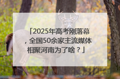 2025年高考刚落幕，全国50余家主流媒体相聚河南为了啥？